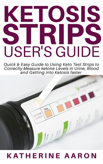 Ketosis Strips User’s Guide - Quick & Easy Guide to Using Keto Test Strips to Correctly Measure ketone Levels in Urine Blood and Getting into Ketosis faster - cover