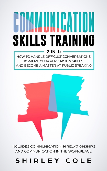 Communication Skills Training - 2 in 1: How to Handle Difficult Conversations Improve Your Persuasion Skills And Become a Master at Public Speaking - cover