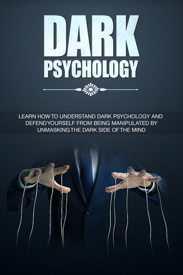 Dark Psychology - Learn How To Understand Dark Psychology and Defend Yourself From Being Manipulated By Unmasking The Dark Side of the Mind - cover