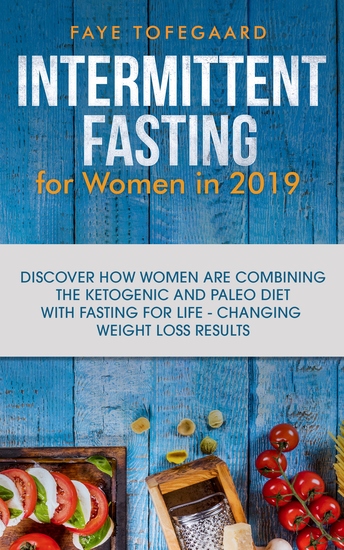 Intermittent Fasting for Women in 2019 - Discover How Women are Combining the Ketogenic and Paleo Diet with Fasting for Life-Changing Weight Loss Results - cover