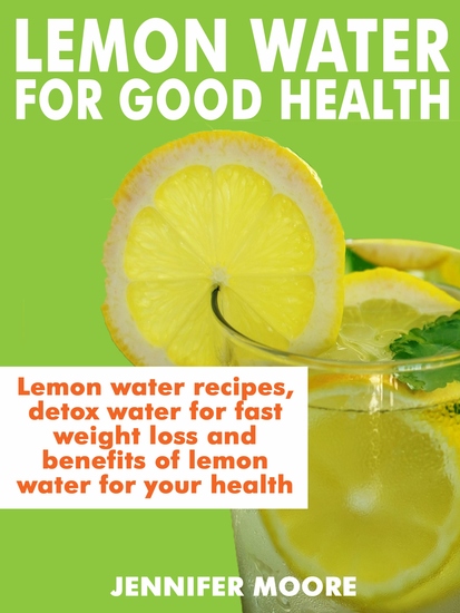 Lemon Water for Good Health - Lemon water recipes detox water for fast weight lost and benefits of lemon water to your health - cover
