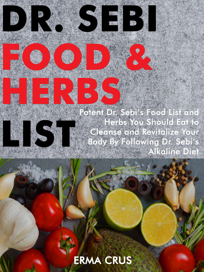 Dr Sebi Food and Herbs List - Potent Dr Sebi’s Food List and Herbs You Should eat to Cleanse and Revitalize Your Body by Following dr Sebi’s Alkaline Diet - cover