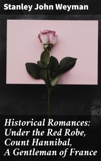 Historical Romances: Under the Red Robe Count Hannibal A Gentleman of France - Intriguing Historical Romances of Chivalry and Adventure - cover