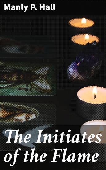 The Initiates of the Flame - Unveiling Esoteric Wisdom and Ancient Mysteries - cover