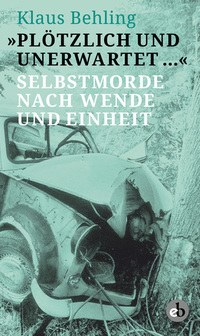 "Plötzlich und unerwartet …" - Selbstmorde nach Wende und Einheit