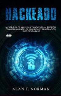 Hackeado - Guía Definitiva De Kali Linux Y Hacking Inalámbrico Con Herramientas De Seguridad Y Pruebas