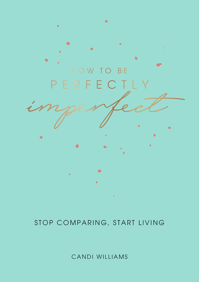 How to Be Perfectly Imperfect - Stop Comparing Start Living - cover