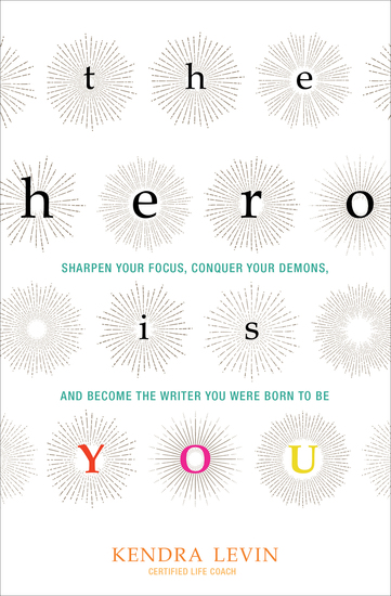 The Hero Is You - Sharpen Your Focus Conquer Your Demons and Become the Writer You Were Born to Be - cover