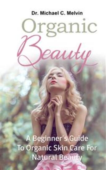 Organic Beauty - A Beginner's Guide To Organic Skin Care For Natural Beauty - cover