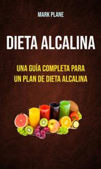 Dieta Alcalina: Una Guía Completa Para Un Plan De Dieta Alcalina - Para Principiantes Que Desean Disfrutar - cover