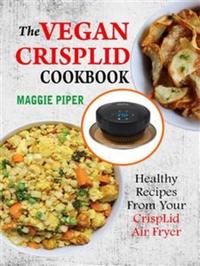 The Vegan CrispLid Cookbook: Healthy Recipes From Your CrispLid Air Fryer
