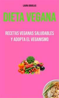 Dieta Vegana: Recetas Veganas Saludables Y Adopta El Veganismo - Recetas Veganas Saludables Y Adopta El Veganismo