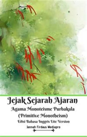 Jejak Sejarah Ajaran Agama Monoteisme Purbakala (Primitive Monotheism) Edisi Bahasa Inggris Lite Version - cover