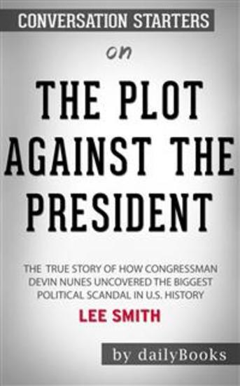 The Plot Against the President: The True Story of How Congressman Devin Nunes Uncovered the Biggest Political Scandal in US History by Lee Smith: Conversation Starters - cover