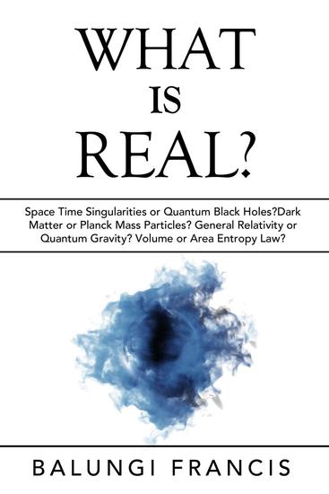 What is Real?:Space Time Singularities or Quantum Black Holes?Dark Matter or Planck Mass Particles? General Relativity or Quantum Gravity? Volume or Area Entropy Law? - Beyond Einstein #10 - cover