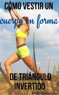 Cómo Vestir Un Cuerpo En Forma De Triángulo Invertido