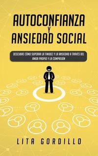 Autoconfianza y ansiedad social: Descubre cómo superar la timidez y la ansiedad a través del amor propio y la compasión