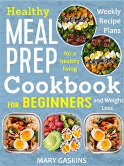 Healthy Meal Prep Cookbook for Beginners - Weekly Recipe Plans for a Healthy Living and Weight Loss - cover