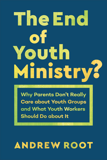 The End of Youth Ministry? (Theology for the Life of the World) - Why Parents Don't Really Care about Youth Groups and What Youth Workers Should Do about It - cover