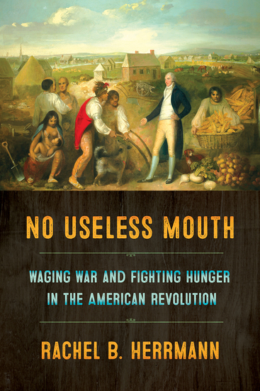 No Useless Mouth - Waging War and Fighting Hunger in the American Revolution - cover