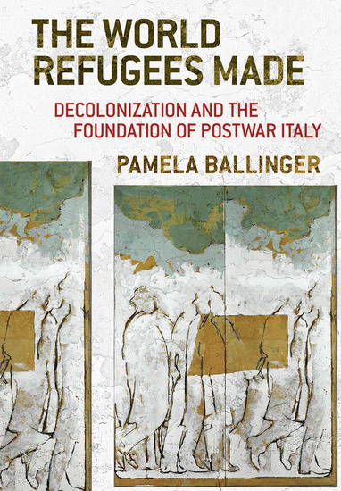 The World Refugees Made - Decolonization and the Foundation of Postwar Italy - cover