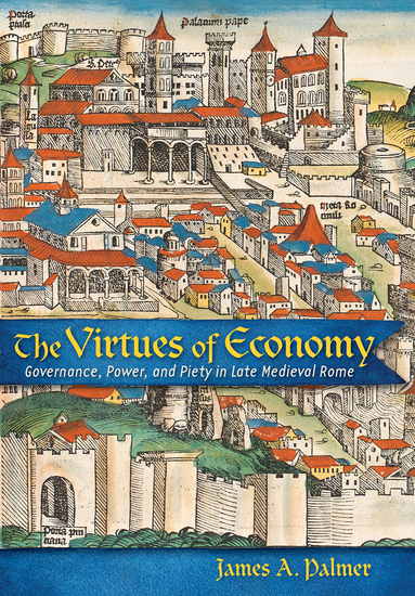 The Virtues of Economy - Governance Power and Piety in Late Medieval Rome - cover