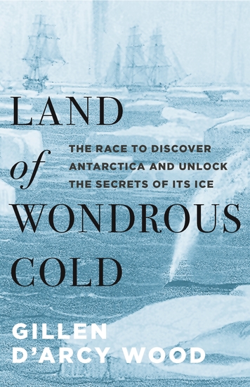 Land of Wondrous Cold - The Race to Discover Antarctica and Unlock the Secrets of Its Ice - cover