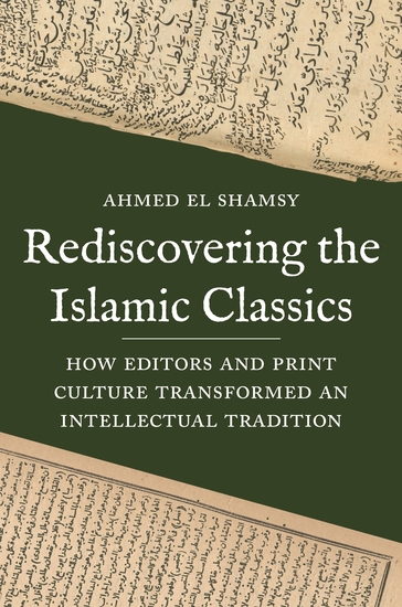 Rediscovering the Islamic Classics - How Editors and Print Culture Transformed an Intellectual Tradition - cover