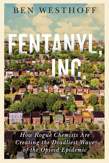 Fentanyl Inc - How Rogue Chemists Are Creating the Deadliest Wave of the Opioid Epidemic - cover
