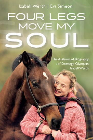 Four Legs Move My Soul - The Authorized Biography of Dressage Olympian Isabell Werth - cover