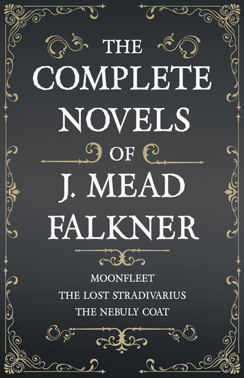 The Complete Novels of J Meade Falkner - Moonfleet The Lost Stradivarius and The Nebuly Coat - cover