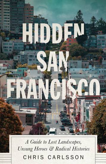 Hidden San Francisco - A Guide to Lost Landscapes Unsung Heroes and Radical Histories - cover