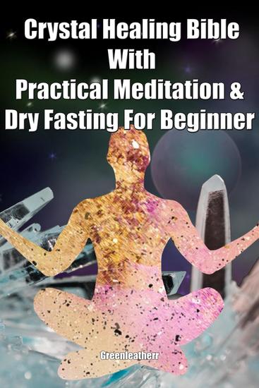 Crystal Healing Bible With Practical Meditation & Dry Fasting For Beginner - cover