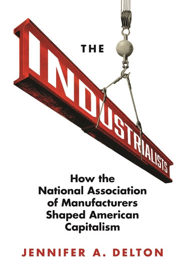 The Industrialists - How the National Association of Manufacturers Shaped American Capitalism - cover