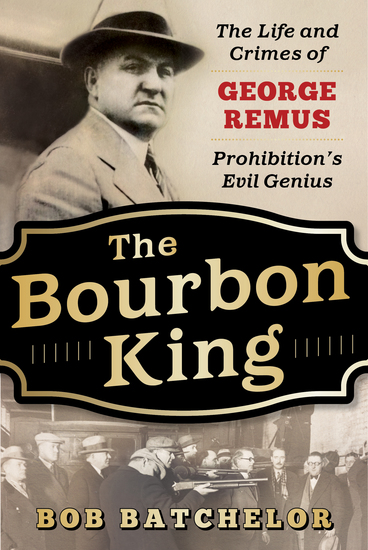 The Bourbon King - The Life and Crimes of George Remus Prohibition's Evil Genius - cover