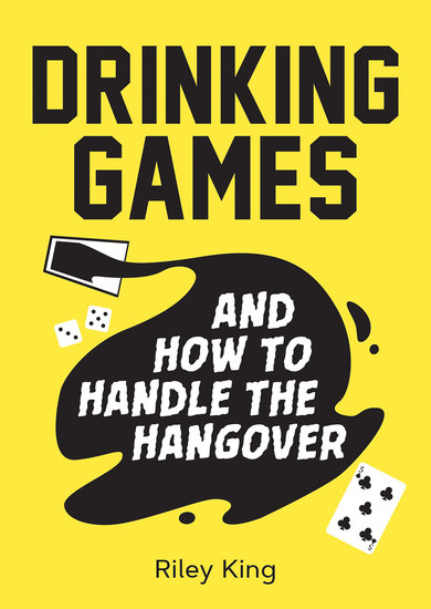 Drinking Games and How to Handle the Hangover - Fun Ideas for a Great Night and Clever Cures for the Morning After - cover