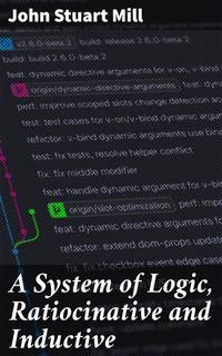 A System of Logic Ratiocinative and Inductive - Exploring the Foundations of Reasoning and Empiricism
