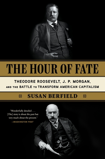 The Hour of Fate - Theodore Roosevelt JP Morgan and the Battle to Transform American Capitalism - cover