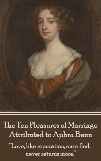 The Ten Pleasures of Marriage - Attributed to Aphra Benn - "Love like reputation once fled never returns more" - cover