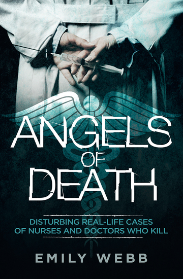 Angels of Death - Disturbing Real-Life Cases of Nurses and Doctors Who Kill - cover