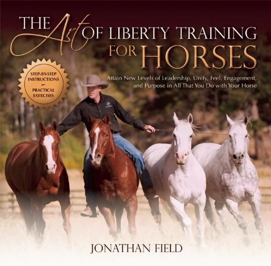 The Art of Liberty Training for Horses - Attain New Levels of Leadership Unity Feel Engagement and Purpose in All That You Do with Your Horse - cover