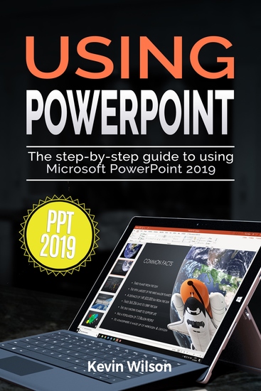 Using PowerPoint 2019 - The Step-by-step Guide to Using Microsoft PowerPoint 2019 - cover