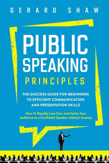 Public Speaking Principles: The Success Guide for Beginners to Efficient Communication and Presentation Skills How To Rapidly Lose Fear and Excite Your Audience as a Confident Speaker Without Anxiety - Communication Series - cover