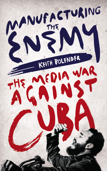 Manufacturing the Enemy - The Media War Against Cuba - cover