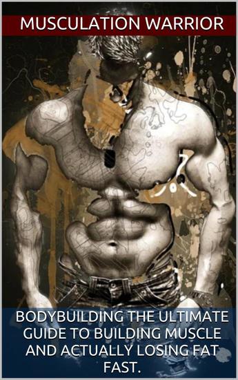 Bodybuilding The Ultimate Guide To Building Muscle And Actually Losing Fat Fast - cover