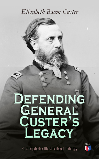 Defending General Custer's Legacy: Complete Illustrated Trilogy - Boots and Saddles Tenting on the Plains Following the Guidon - cover