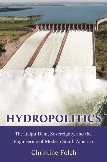 Hydropolitics - The Itaipu Dam Sovereignty and the Engineering of Modern South America - cover