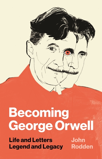 Becoming George Orwell - Life and Letters Legend and Legacy - cover