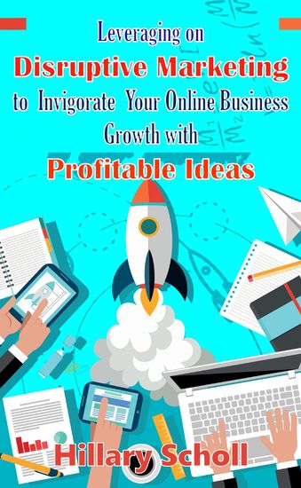 Leveraging On Disruptive Marketing To Invigorate Your Online Business Growth With Profitable Ideas - cover