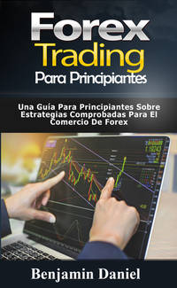 Forex Trading para principiantes - Una guía para principiantes sobre estrategias comprobadas para el comercio de Forex